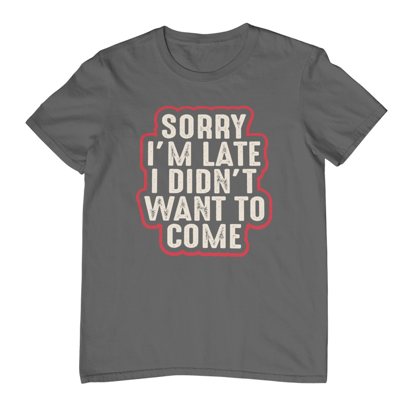 Sorry I'm Late I Didn't Want To Come